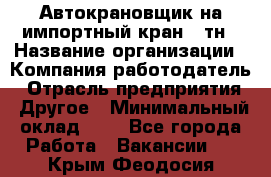 Автокрановщик на импортный кран 25тн › Название организации ­ Компания-работодатель › Отрасль предприятия ­ Другое › Минимальный оклад ­ 1 - Все города Работа » Вакансии   . Крым,Феодосия